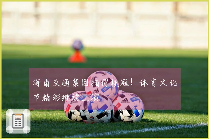 海南交通集团摘得桂冠！体育文化节精彩继续上演
