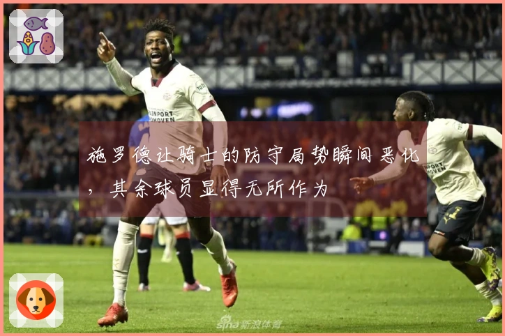 施罗德让骑士的防守局势瞬间恶化，其余球员显得无所作为